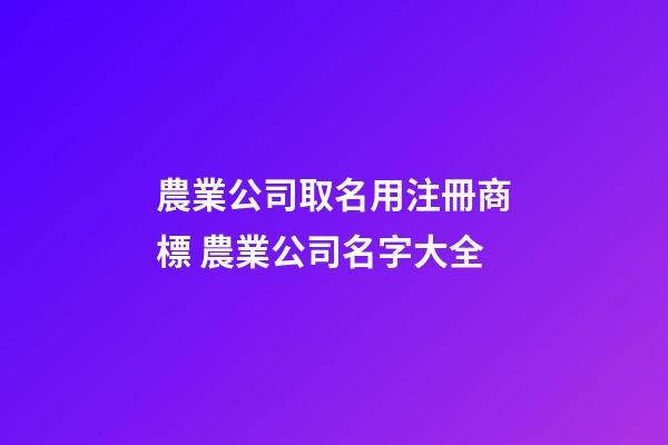 農業公司取名用注冊商標 農業公司名字大全